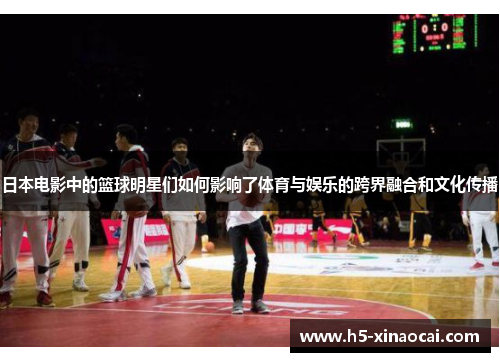日本电影中的篮球明星们如何影响了体育与娱乐的跨界融合和文化传播