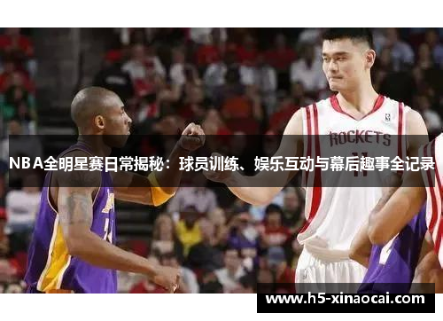 NBA全明星赛日常揭秘：球员训练、娱乐互动与幕后趣事全记录